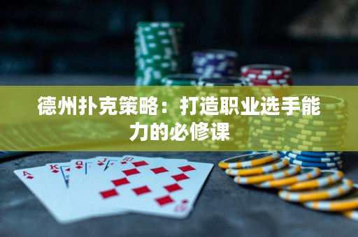 德州扑克策略：打造职业选手能力的必修课