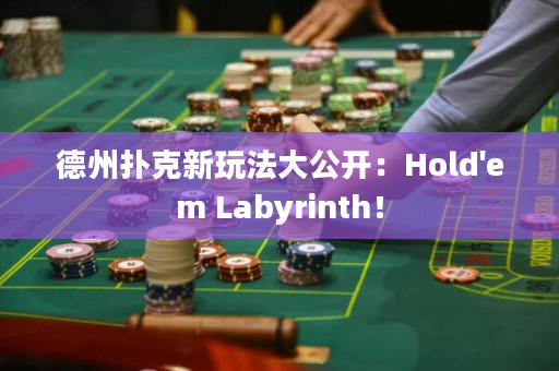 德州扑克新玩法大公开：Hold'em Labyrinth！