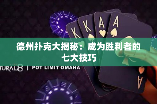 德州扑克大揭秘：成为胜利者的七大技巧