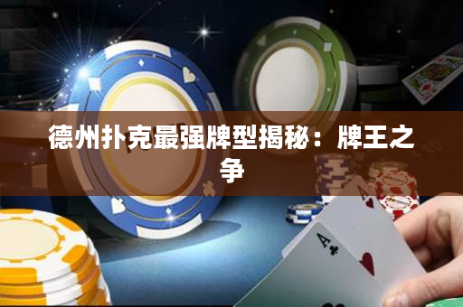 德州扑克最强牌型揭秘：牌王之争