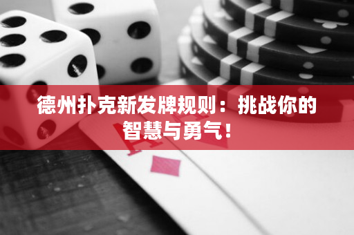 德州扑克新发牌规则：挑战你的智慧与勇气！