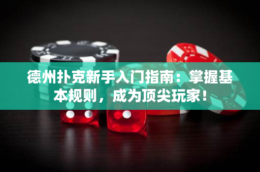 德州扑克新手入门指南：掌握基本规则，成为顶尖玩家！