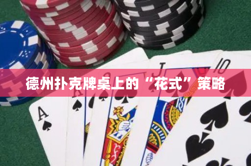 德州扑克牌桌上的“花式”策略