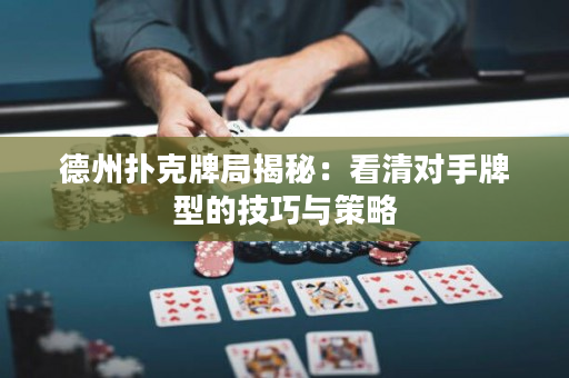 德州扑克牌局揭秘：看清对手牌型的技巧与策略
