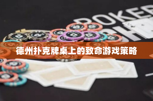 德州扑克牌桌上的致命游戏策略