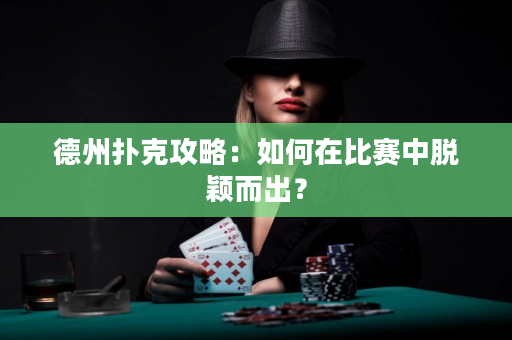 德州扑克攻略：如何在比赛中脱颖而出？