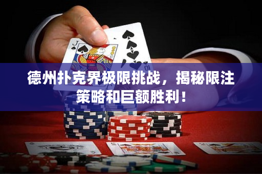 德州扑克界极限挑战，揭秘限注策略和巨额胜利！