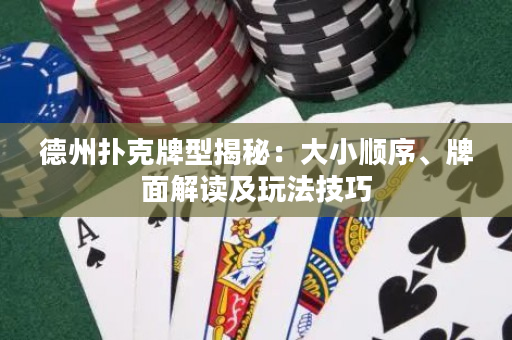 德州扑克牌型揭秘：大小顺序、牌面解读及玩法技巧