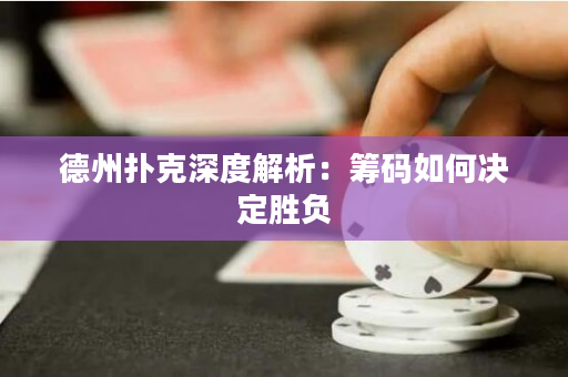 德州扑克深度解析：筹码如何决定胜负