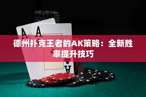 德州扑克王者的AK策略：全新胜率提升技巧