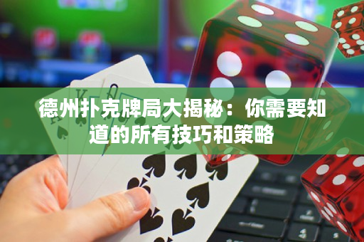 德州扑克牌局大揭秘：你需要知道的所有技巧和策略
