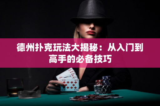 德州扑克玩法大揭秘：从入门到高手的必备技巧