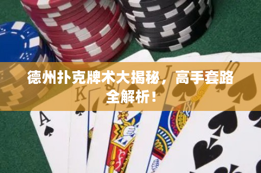 德州扑克牌术大揭秘，高手套路全解析！