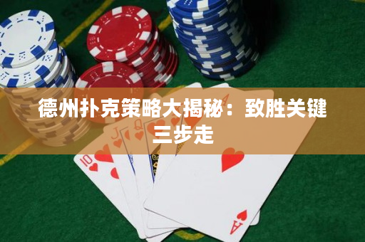 德州扑克策略大揭秘：致胜关键三步走