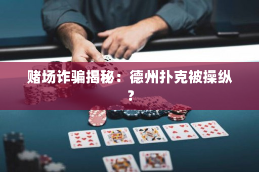 赌场诈骗揭秘：德州扑克被操纵？