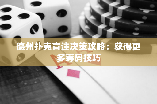 德州扑克盲注决策攻略：获得更多筹码技巧