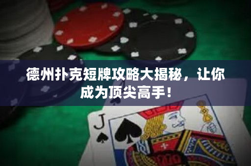 德州扑克短牌攻略大揭秘，让你成为顶尖高手！