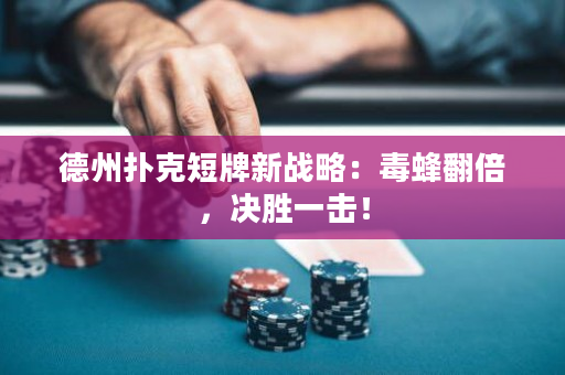 德州扑克短牌新战略：毒蜂翻倍，决胜一击！