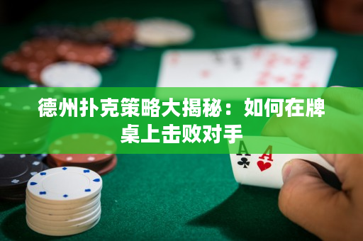 德州扑克策略大揭秘：如何在牌桌上击败对手