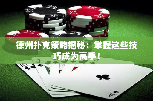 德州扑克策略揭秘：掌握这些技巧成为高手！