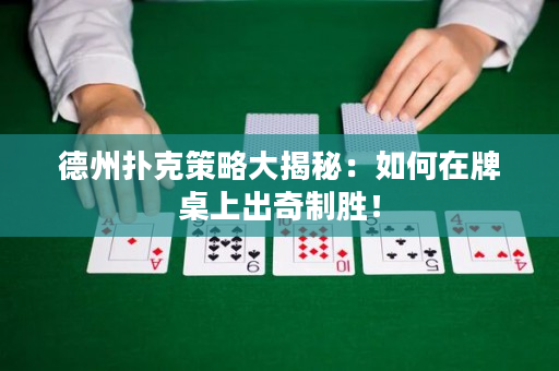 德州扑克策略大揭秘：如何在牌桌上出奇制胜！