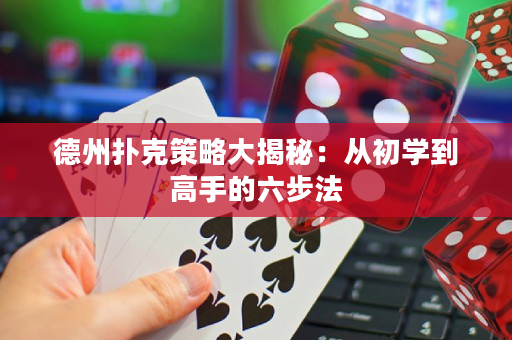 德州扑克策略大揭秘：从初学到高手的六步法