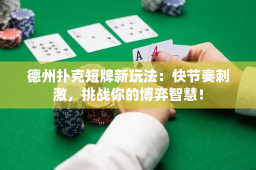 德州扑克短牌新玩法：快节奏刺激，挑战你的博弈智慧！