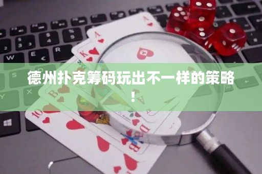 德州扑克筹码玩出不一样的策略！
