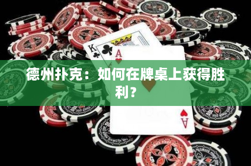 德州扑克：如何在牌桌上获得胜利？