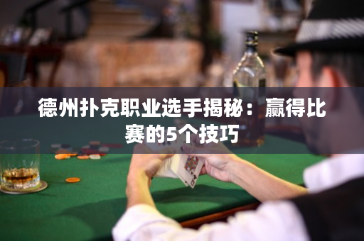 德州扑克职业选手揭秘：赢得比赛的5个技巧