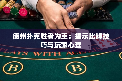 德州扑克胜者为王：揭示比牌技巧与玩家心理