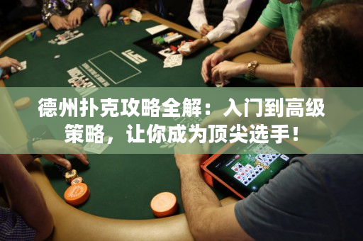 德州扑克攻略全解：入门到高级策略，让你成为顶尖选手！