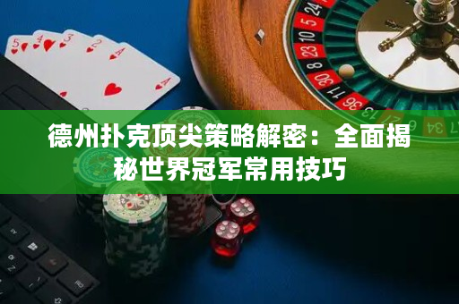 德州扑克顶尖策略解密：全面揭秘世界冠军常用技巧