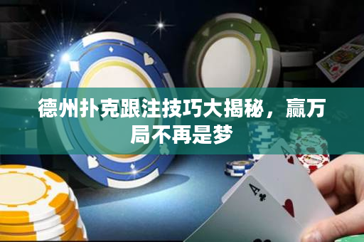 德州扑克跟注技巧大揭秘，赢万局不再是梦