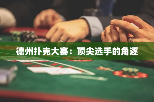 德州扑克大赛：顶尖选手的角逐