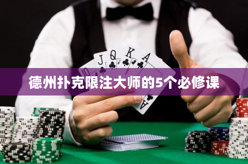 德州扑克限注大师的5个必修课