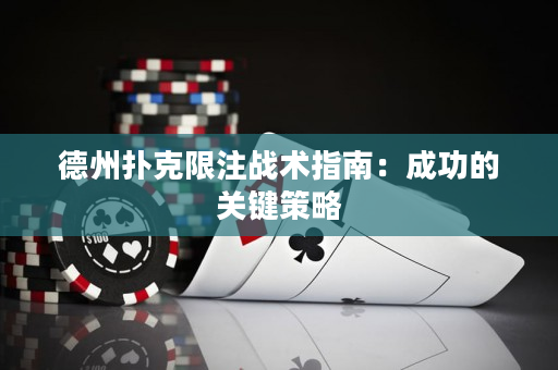 德州扑克限注战术指南：成功的关键策略