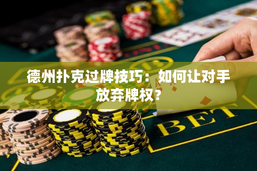 德州扑克过牌技巧：如何让对手放弃牌权？