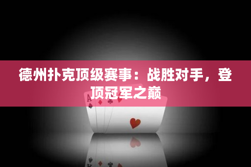 德州扑克顶级赛事：战胜对手，登顶冠军之巅