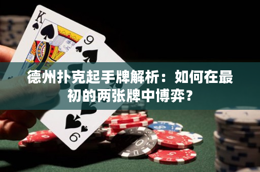 德州扑克起手牌解析：如何在最初的两张牌中博弈？