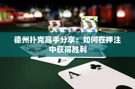 德州扑克高手分享：如何在押注中获得胜利