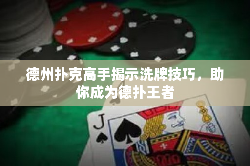 德州扑克高手揭示洗牌技巧，助你成为德扑王者