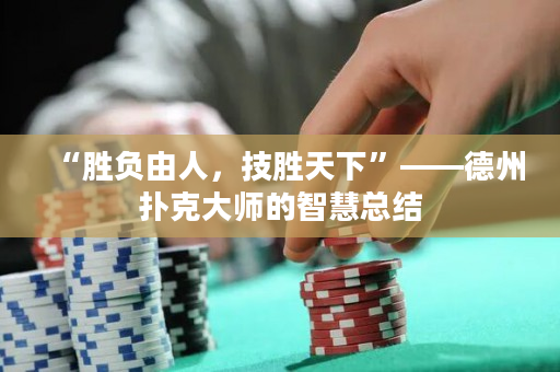 “胜负由人，技胜天下”——德州扑克大师的智慧总结