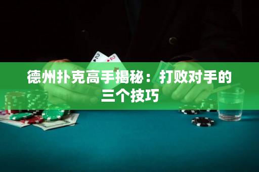 德州扑克高手揭秘：打败对手的三个技巧
