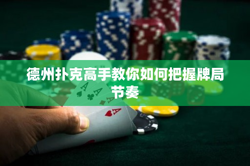 德州扑克高手教你如何把握牌局节奏