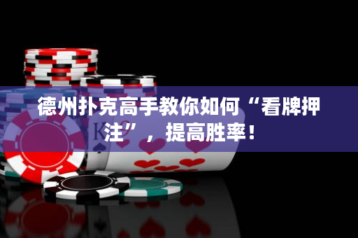 德州扑克高手教你如何“看牌押注”，提高胜率！
