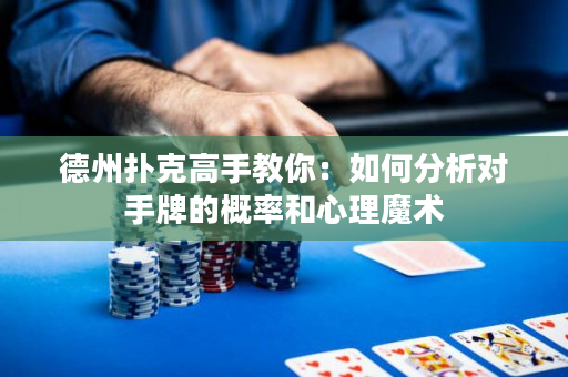 德州扑克高手教你：如何分析对手牌的概率和心理魔术