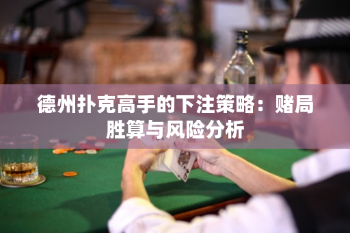 德州扑克高手的下注策略：赌局胜算与风险分析