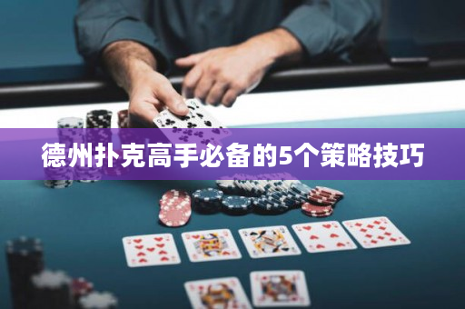 德州扑克高手必备的5个策略技巧