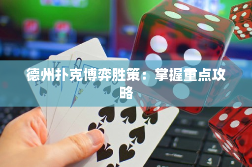 德州扑克博弈胜策：掌握重点攻略